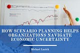 How Scenario Planning Helps Organizations Navigate Economic Uncertainty