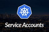 Service Accounts in Kubernetes: A Hands-On Guide