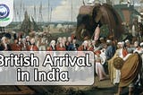 Know When and How the Arrival of the British in India? | Khan Global Studies Blogs