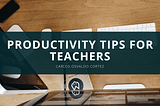 Productivity Tips for Teachers