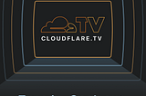 Ladies and Gentlemen… Cloudflare TV!