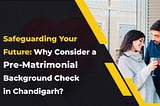 Safeguarding Your Future: Why Consider a Pre-Matrimonial Background Check in Chandigarh?