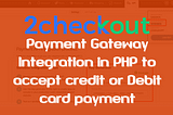 How to Integrate 2Checkout Payment Gateway in PHP