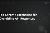 Top Chrome Extensions for Overriding API Responses
