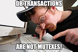 DB Transactions Are NOT Mutexes!