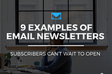 9 Examples of Newsletters Subscribers Can’t Wait to Open