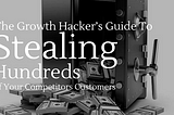 The Growth Hacker’s Guide To Stealing Hundreds of Your Competitors Customers