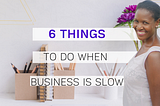 6 Things to Do When Business is Slow