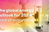 The global energy outlook for 2024: More of everything