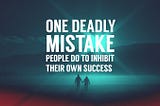 One Deadly Mistake People Do to Inhibit Their Own Success