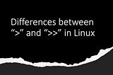 Differences between “>” and “>>” in Linux