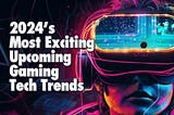 2024’s Most Exciting Upcoming Gaming Tech Trends — CoolGeekLab