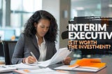 Hiring Interim Executives: Is It Worth the Investment?