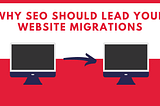 Why SEO Should Always Lead Your Website Migration