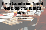 How to Assemble Your Team of Professional Small Business Advisors