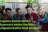 Why European Social Media Influencers Make the Best Multipotentialite Role Models