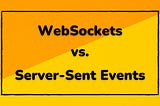 WebSockets vs. Server-Sent Events