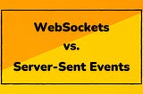 WebSockets vs. Server-Sent Events