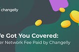 We Got You Covered: User Network Fee Paid by Changelly