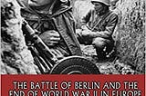 The Greatest Battles in History: The Battle of Berlin and the End of World War II in Europe