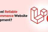 Is Laravel Reliable for eCommerce Website Development? — Alakmalak Technologies