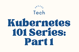 Kubernetes 101 Series: Part 1