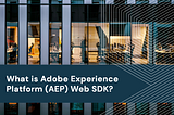 What Is Adobe Experience Platform (AEP) Web SDK?