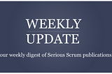 Serious Scrum Weekly Update #81