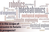 What is the scope of Mechatronics in future job prospects?