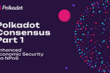 Polkadot Consensus Part 1: Enhanced Economic Security via NPoS