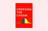 Crossing the Chasm by Geoffrey Moore 10 Years On