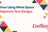 How Using White Space Improves Your Designs