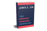 The Product Manager Interview: A review on Lewis’s Lin PM guide