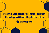 How to Supercharge Your Product Catalog without Replatforming | Elastic Path