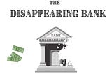 The Disappearing Bank