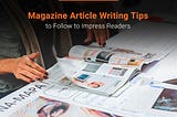 Magazine Article Writing Tips to Follow to Impress Readers