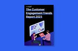 [Revealed] Customer Engagement Trends Report 2021