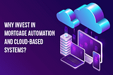 Why invest in mortgage automation and cloud-based systems?