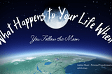 What Happens to Your Life When You Follow the Moon