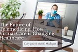 The Future of Telemedicine: How Virtual Care is Changing Healthcare