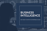 What Is Business Intelligence and Why Does It Matter to Enterprises in 2020?