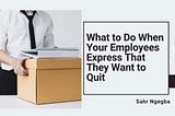 What to Do When Your Employees Express That They Want to Quit