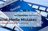 Common Social Media Mistakes: Top 10 reasons why social Media marketing fails for business