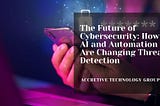 The Future of Cybersecurity: How AI and Automation Are Changing Threat Detection