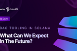 DAO Tooling in Solana: What Can We Expect in The Future? A Deep Dive with SolanaFM