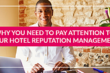 Why You Need To Pay Attention To Your Hotel Reputation Management