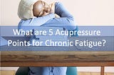 What are 5 Acupressure Points for Chronic Fatigue? | AC Punc Acupuncture