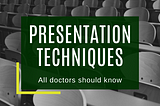 Presentation Techniques all doctors should know