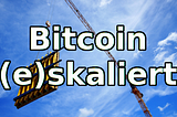 Bitcoin (e)skaliert — die Blocksize-Debatte
