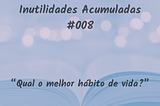 IA 008: “Qual o melhor hábito de vida?”